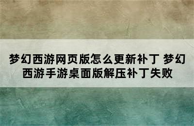 梦幻西游网页版怎么更新补丁 梦幻西游手游桌面版解压补丁失败